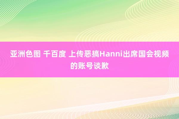 亚洲色图 千百度 上传恶搞Hanni出席国会视频的账号谈歉