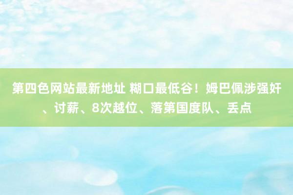 第四色网站最新地址 糊口最低谷！姆巴佩涉强奸、讨薪、8次越位、落第国度队、丢点