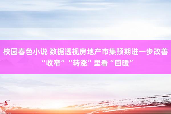 校园春色小说 数据透视房地产市集预期进一步改善 “收窄”“转涨”里看“回暖”