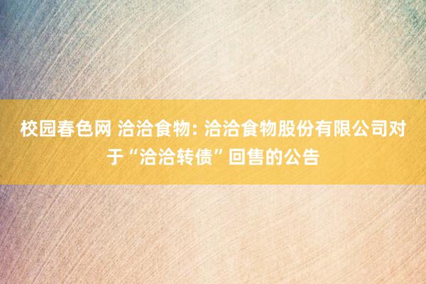 校园春色网 洽洽食物: 洽洽食物股份有限公司对于“洽洽转债”回售的公告