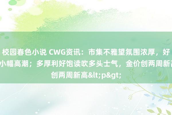 校园春色小说 CWG资讯：市集不雅望氛围浓厚，好意思元周一小幅高潮；多厚利好饱读吹多头士气，金价创两周新高<p>