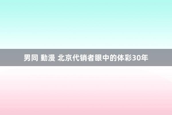 男同 動漫 北京代销者眼中的体彩30年