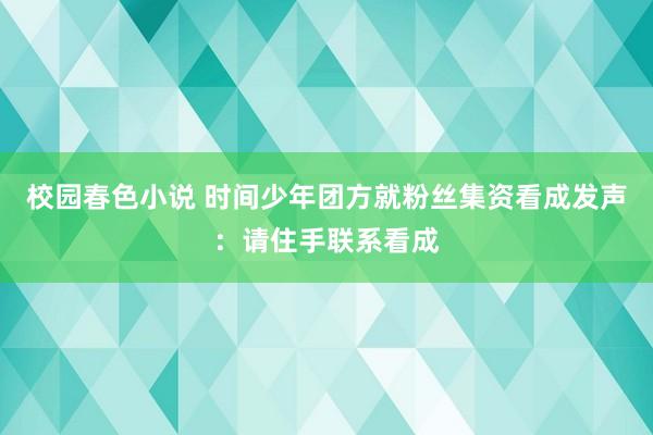 校园春色小说 时间少年团方就粉丝集资看成发声：请住手联系看成