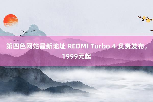 第四色网站最新地址 REDMI Turbo 4 负责发布，1999元起