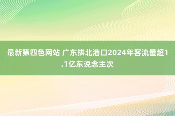 最新第四色网站 广东拱北港口2024年客流量超1.1亿东说念主次